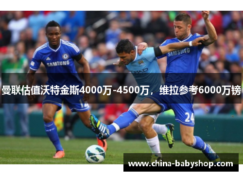曼联估值沃特金斯4000万-4500万，维拉参考6000万镑