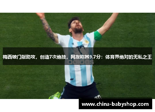 梅西破门献助攻，创造7次绝技，网友称其9.7分：体育界绝对的无私之王